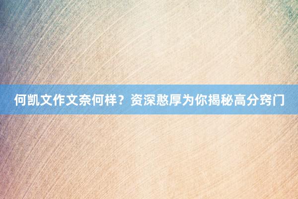 何凯文作文奈何样？资深憨厚为你揭秘高分窍门