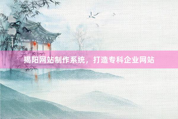 揭阳网站制作系统，打造专科企业网站