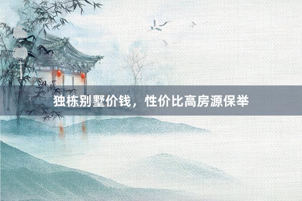 独栋别墅价钱，性价比高房源保举